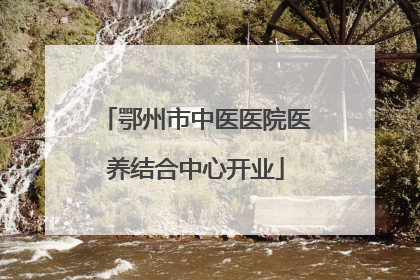 鄂州市中医医院医养结合中心开业