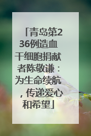 青岛第236例造血干细胞捐献者陈敬谦：为生命续航，传递爱心和希望