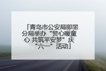 青岛市公安局即墨分局举办“警心暖童心 共筑平安梦”庆“六一”活动