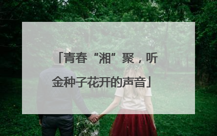 青春“湘”聚，听金种子花开的声音