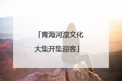青海河湟文化大集开集迎客