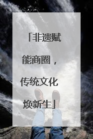 非遗赋能商圈，传统文化焕新生