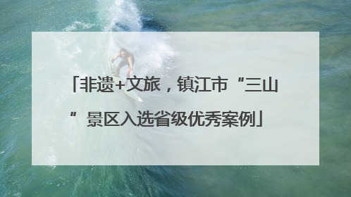 非遗+文旅，镇江市“三山”景区入选省级优秀案例