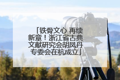 铁骨文心 再续新章！浙江省古典文献研究会胡凤丹专委会在杭成立