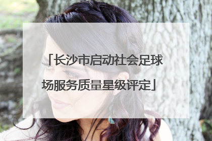长沙市启动社会足球场服务质量星级评定