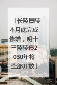 长陵景陵本月底完成修缮，明十三陵陵寝2030年将全部开放