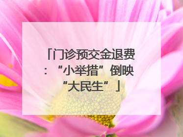 门诊预交金退费：“小举措”倒映“大民生”