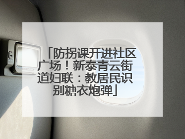 防拐课开进社区广场！新泰青云街道妇联：教居民识别糖衣炮弹