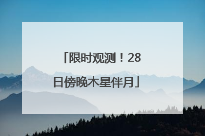限时观测！28日傍晚木星伴月