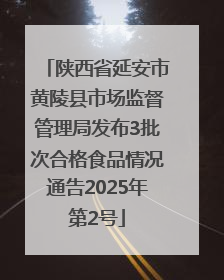 陕西省延安市黄陵县市场监督管理局发布3批次合格食品情况通告2025年第2号