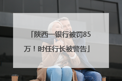 陕西一银行被罚85万！时任行长被警告