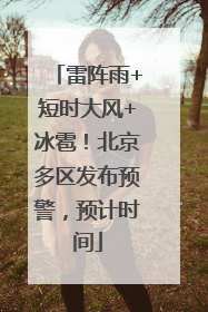 雷阵雨+短时大风+冰雹！北京多区发布预警，预计时间