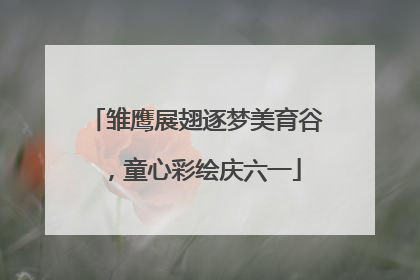 雏鹰展翅逐梦美育谷，童心彩绘庆六一