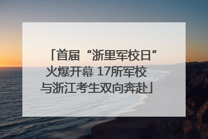 首届“浙里军校日”火爆开幕 17所军校与浙江考生双向奔赴