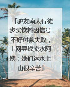 驴友南太行徒步买饮料因信号不好付款失败，上网寻找卖水阿姨：她们运水上山很辛苦