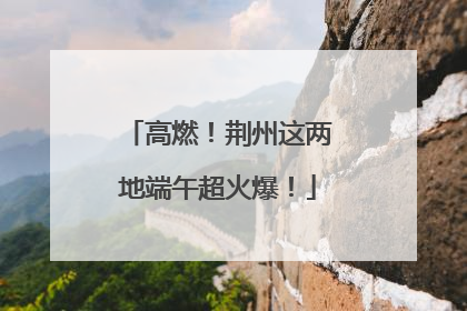 高燃！荆州这两地端午超火爆！