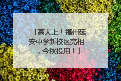 高大上！福州延安中学新校区亮相，今秋投用！