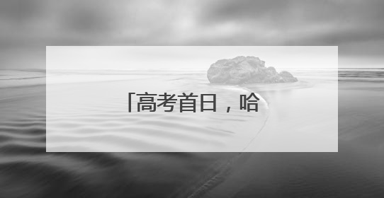 高考首日，哈三中考点喜气洋洋、井然有序