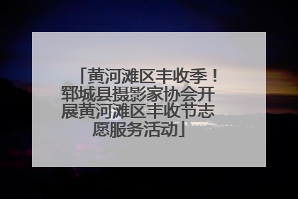 黄河滩区丰收季！郓城县摄影家协会开展黄河滩区丰收节志愿服务活动