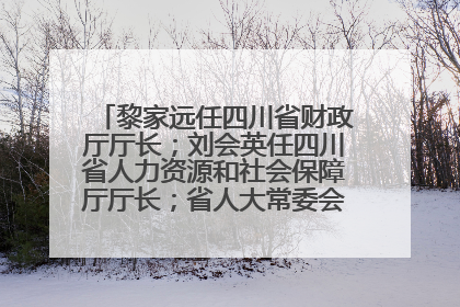 黎家远任四川省财政厅厅长；刘会英任四川省人力资源和社会保障厅厅长；省人大常委会任免一批干部