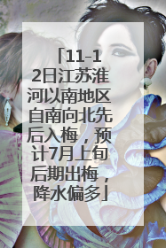 11-12日江苏淮河以南地区自南向北先后入梅，预计7月上旬后期出梅，降水偏多