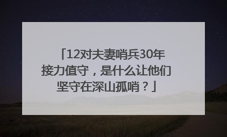 12对夫妻哨兵30年接力值守，是什么让他们坚守在深山孤哨？