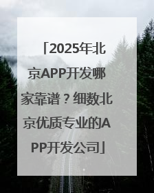 2025年北京APP开发哪家靠谱？细数北京优质专业的APP开发公司