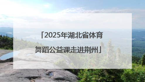 2025年湖北省体育舞蹈公益课走进荆州