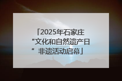 2025年石家庄“文化和自然遗产日”非遗活动启幕