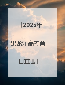 2025年黑龙江高考首日直击