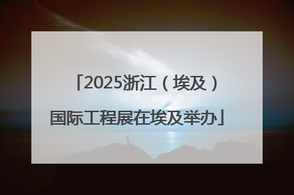 2025浙江（埃及）国际工程展在埃及举办
