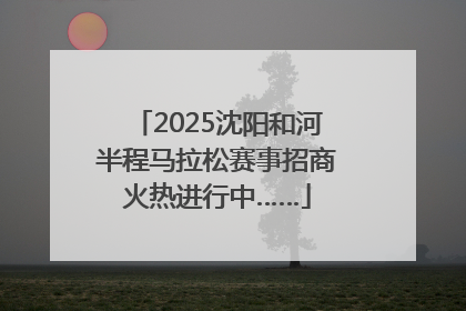 2025沈阳和河半程马拉松赛事招商火热进行中……