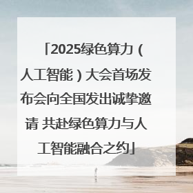 2025绿色算力（人工智能）大会首场发布会向全国发出诚挚邀请 共赴绿色算力与人工智能融合之约