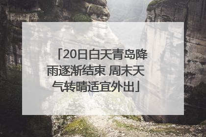 20日白天青岛降雨逐渐结束 周末天气转晴适宜外出