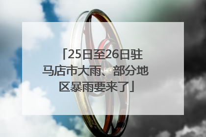 25日至26日驻马店市大雨、部分地区暴雨要来了