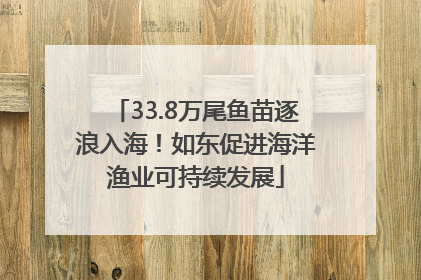 33.8万尾鱼苗逐浪入海！如东促进海洋渔业可持续发展