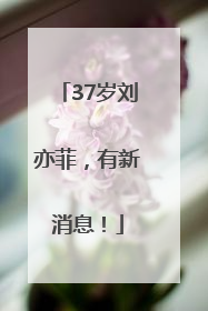 37岁刘亦菲，有新消息！