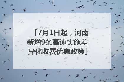 7月1日起，河南新增9条高速实施差异化收费优惠政策