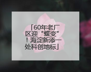 60年老厂区迎“蝶变”！海淀新添一处科创地标