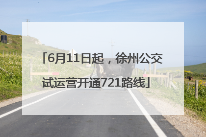 6月11日起，徐州公交试运营开通721路线